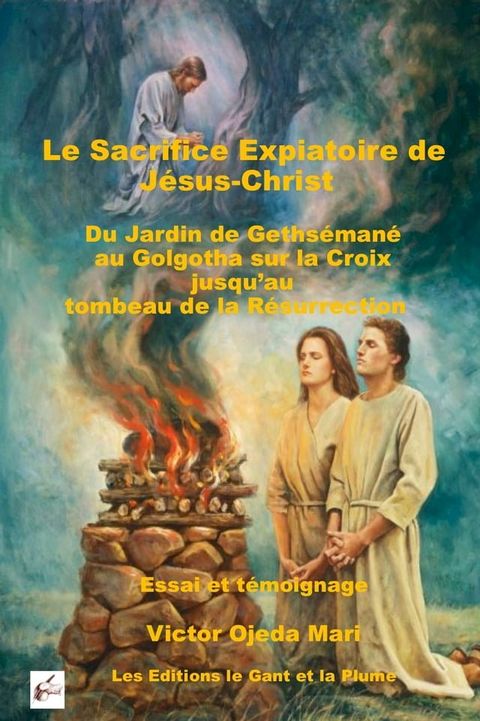 Le Sacrifice Expiatoire de J&eacute;sus-Christ : Du Jardin de Geths&eacute;man&eacute; au Golgotha sur la Croix jusqu’au Tombeau de la R&eacute;surrection(Kobo/電子書)