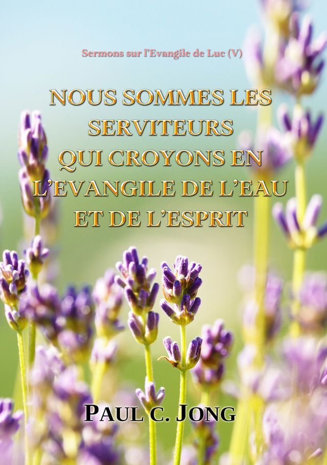  Sermons sur l’Évangile de Luc (Ⅴ) - Nous Sommes Les Serviteurs Qui Croyons En L’evangile Ee L’eau Et De L’esprit(Kobo/電子書)