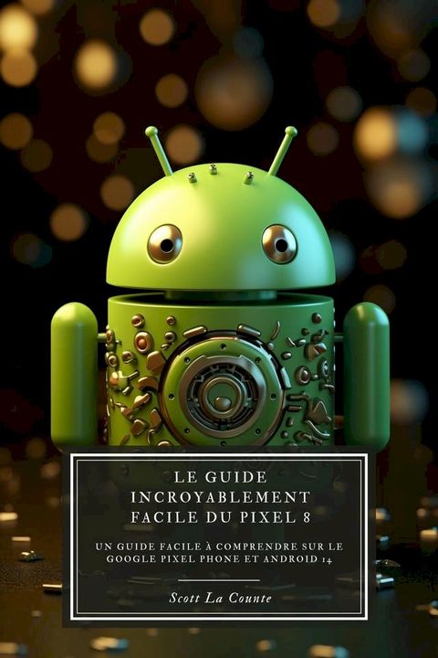 Le Guide Incroyablement Facile Du Pixel 8: Un Guide Facile À Comprendre Sur Le Google Pixel Phone Et Android 14(Kobo/電子書)