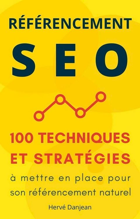 R&eacute;f&eacute;rencement SEO : 100 techniques et strat&eacute;gies &agrave; mettre en place pour son r&eacute;f&eacute;rencement naturel(Kobo/電子書)