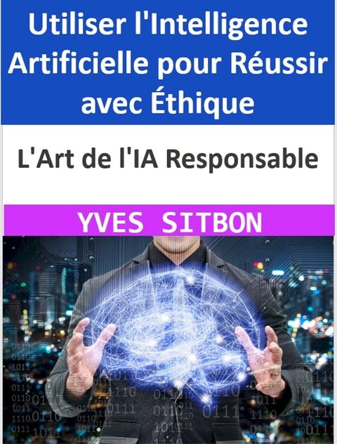 L'Art de l'IA Responsable : Utiliser l'Intelligence Artificielle pour Réussir avec Éthique(Kobo/電子書)