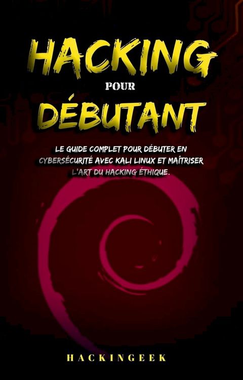 Hacking pour débutant : le guide complet pour débuter en cybersécurité avec Kali Linux et maîtriser l'art du hacking éthique.(Kobo/電子書)