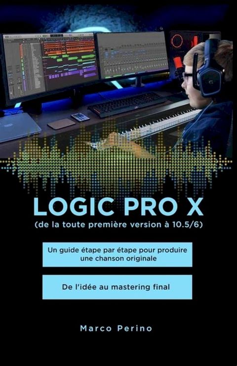 Logic Pro X - Un guide étape par étape pour produire une chanson originale - De l'idée au mastering final(Kobo/電子書)