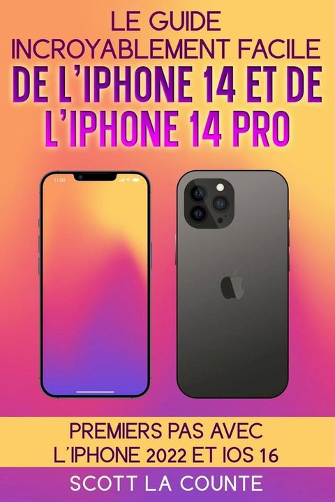 Le Guide Incroyablement Facile De L'iPhone 14 Et De L'iPhone 14 Pro: Premiers Pas Avec L'iphone 2022 Et iOS 16(Kobo/電子書)