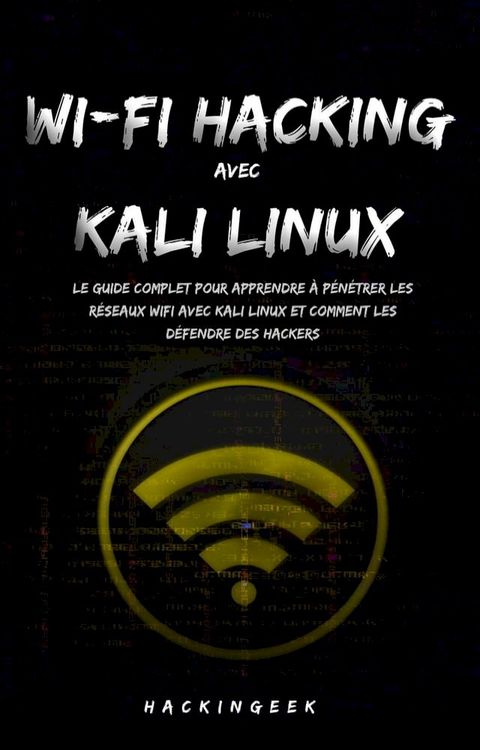 WiFi hacking avec Kali Linux : le guide complet pour apprendre à pénétrer les réseaux WiFi avec Kali Linux et comment les défendre des hackers(Kobo/電子書)