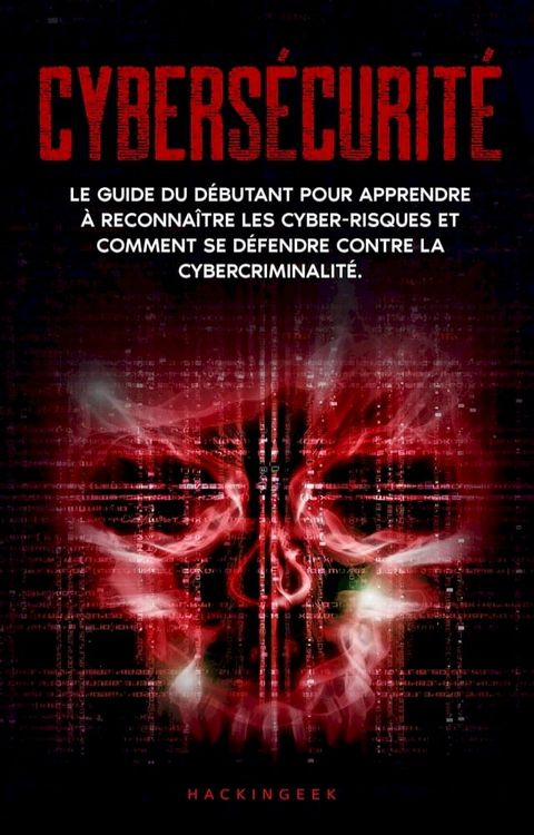 Cybersécurité: Le guide du débutant pour apprendre à reconnaître les cyber-risques et comment se défendre contre la cybercriminalité.(Kobo/電子書)