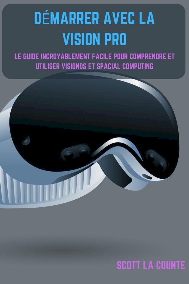  D&eacute;marrer Avec La Vision Pro: Le Guide Incroyablement Facile Pour Comprendre Et Utiliser Visionos Et Spacial Computing(Kobo/電子書)