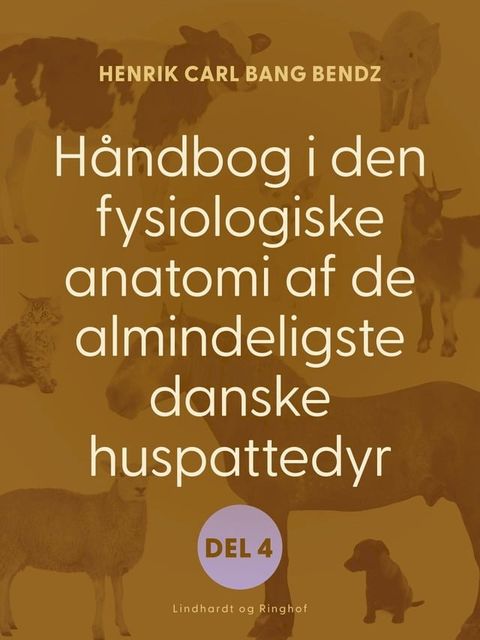 Håndbog i den fysiologiske anatomi af de almindeligste danske huspattedyr. Del 4(Kobo/電子書)