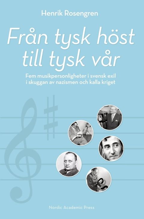 Fr&aring;n tysk h&ouml;st till tysk v&aring;r : fem musikpersonligheter i svensk exil i skuggan av nazismen och kalla kriget(Kobo/電子書)