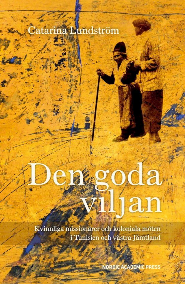  Den goda viljan: Kvinnliga mission&auml;rer och koloniala m&ouml;ten i Tunisien och v&auml;stra J&auml;mtland(Kobo/電子書)