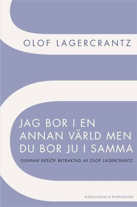 Jag bor i en annan v&auml;rld men du bor ju i samma : Gunnar Ekel&ouml;f betraktad av Olof Lagercrantz(Kobo/電子書)