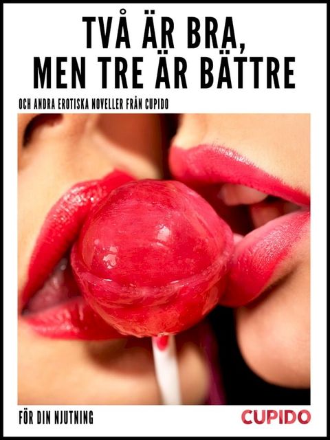 Tv&aring; &auml;r bra, men tre &auml;r b&auml;ttre – och andra erotiska noveller fr&aring;n Cupido(Kobo/電子書)