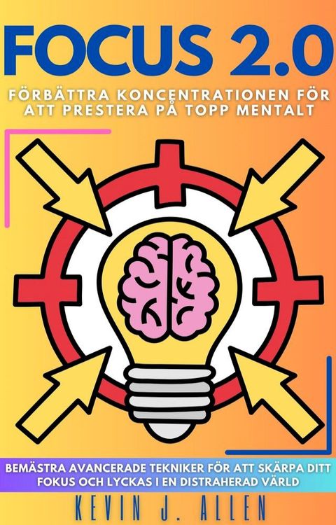 FOCUS 2.0 - F&ouml;rb&auml;ttra Koncentrationen F&ouml;r Att Prestera P&aring; Topp Mentalt(Kobo/電子書)