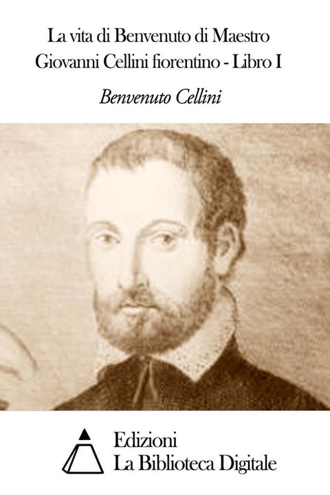 La vita di Benvenuto di Maestro Giovanni Cellini fiorentino - Libro I(Kobo/電子書)