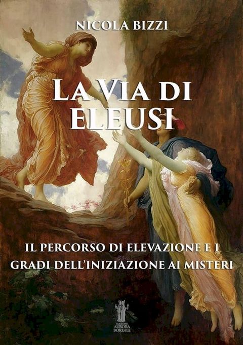 La Via di Eleusi: il percorso di elevazione e i gradi dell'iniziazione ai Misteri(Kobo/電子書)