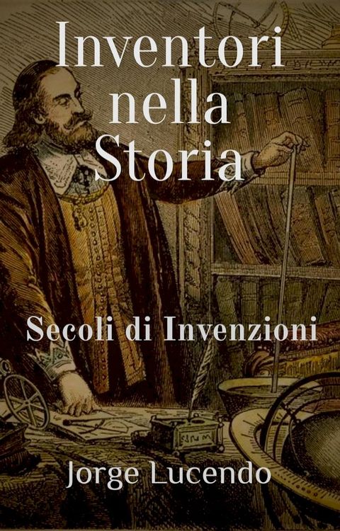 Inventori nella Storia Secoli di Invenzioni(Kobo/電子書)