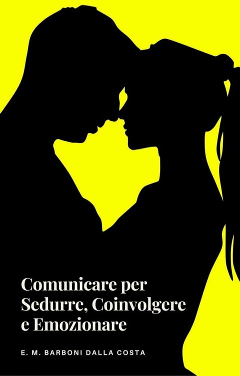 Comunicare per Sedurre, Coinvolgere e Emozionare(Kobo/電子書)