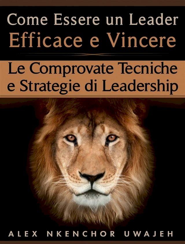  Come Essere Un Leader Efficace E Vincere: Le Comprovate Tecniche E Strategie Di Leadership(Kobo/電子書)