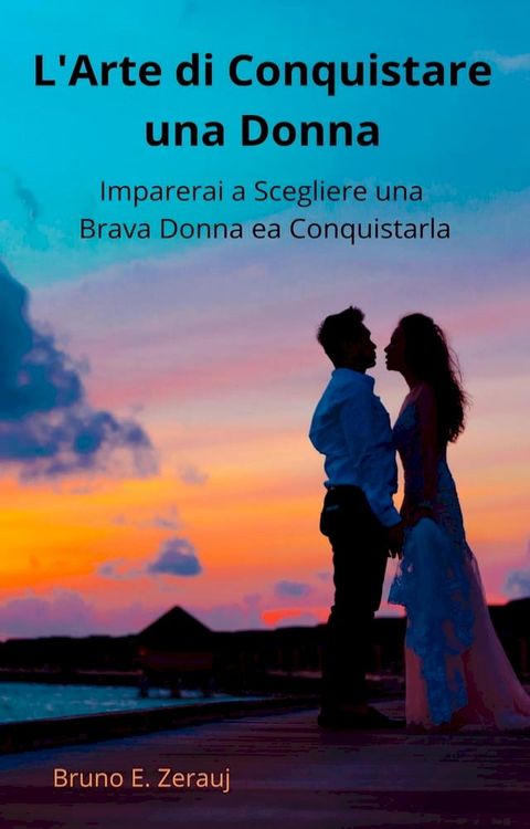 L'Arte di Conquistare una Donna Imparerai a Scegliere una Brava Donna ea Conquistarla(Kobo/電子書)