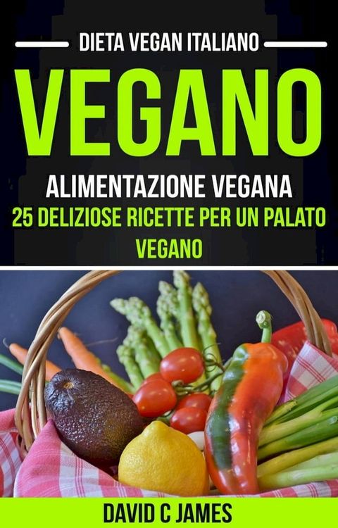 Vegano: Alimentazione vegana: 25 deliziose ricette per un palato vegano (Dieta vegan italiano)(Kobo/電子書)