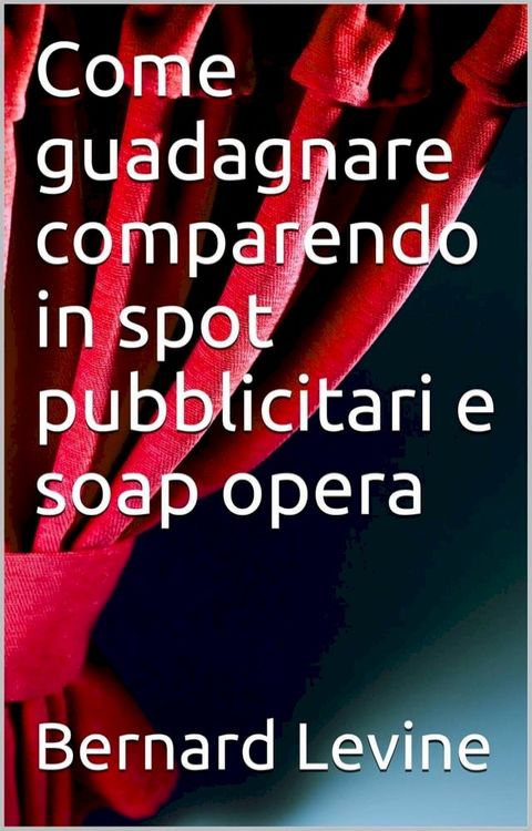 Come guadagnare comparendo in spot pubblicitari e soap opera(Kobo/電子書)