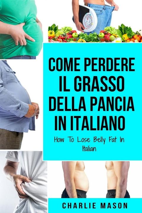 Come Perdere il Grasso della Pancia In italiano/ How To Lose Belly Fat In Italian(Kobo/電子書)