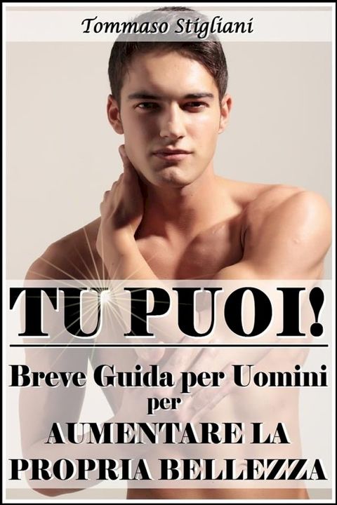 Tu puoi! breve guida per uomini per aumentare la propria bellezza(Kobo/電子書)