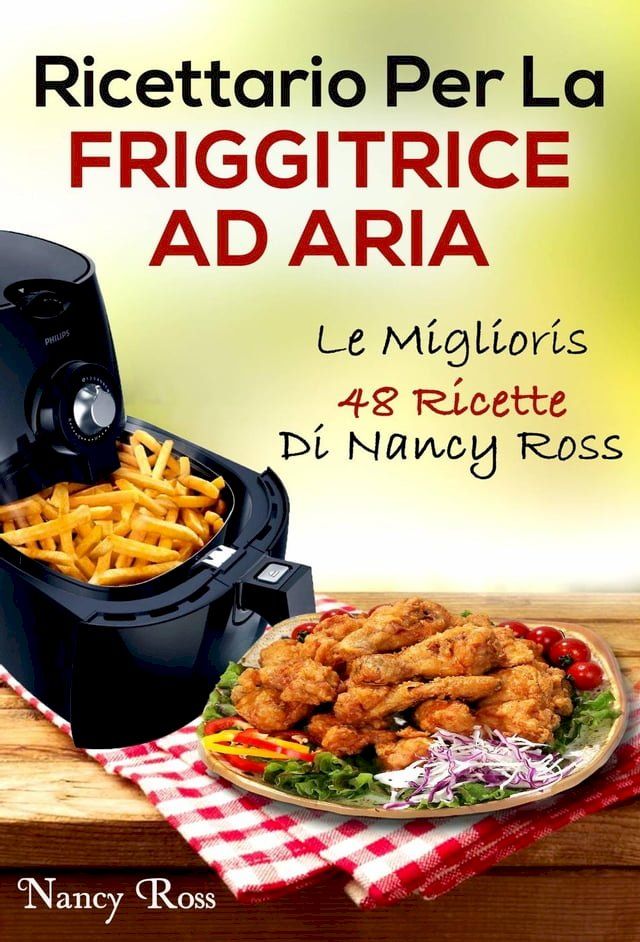  Ricettario Per La Friggitrice Ad Aria: Le Migliori 48 Ricette Di Nancy Ross(Kobo/電子書)