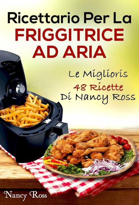 Ricettario Per La Friggitrice Ad Aria: Le Migliori 48 Ricette Di Nancy Ross(Kobo/電子書)