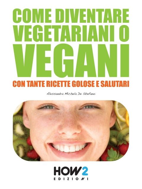 COME DIVENTARE VEGETARIANI O VEGANI. Con tante Ricette Golose e Salutari(Kobo/電子書)