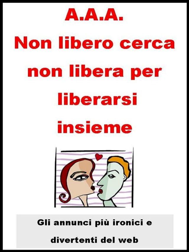  A.A.A. Non libero cerca non libera per liberarsi insieme.(Kobo/電子書)