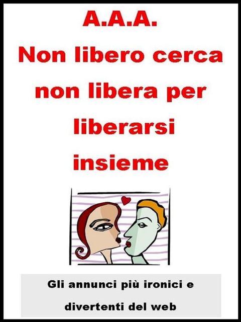 A.A.A. Non libero cerca non libera per liberarsi insieme.(Kobo/電子書)