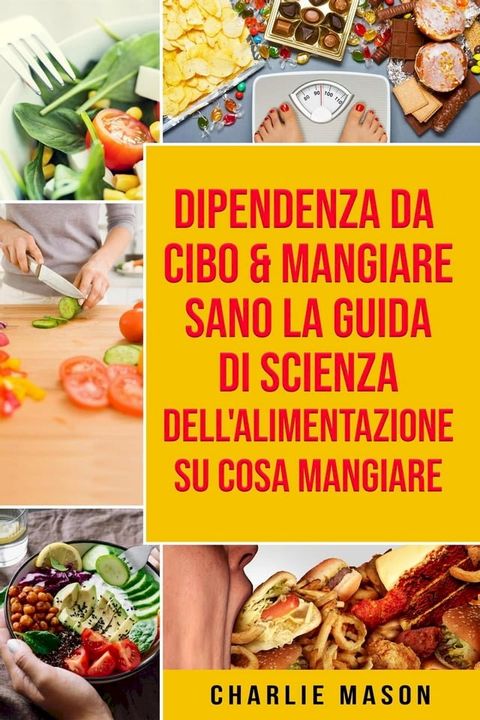 Dipendenza Da Cibo & Mangiare Sano La guida di Scienza dell'Alimentazione su cosa mangiare(Kobo/電子書)