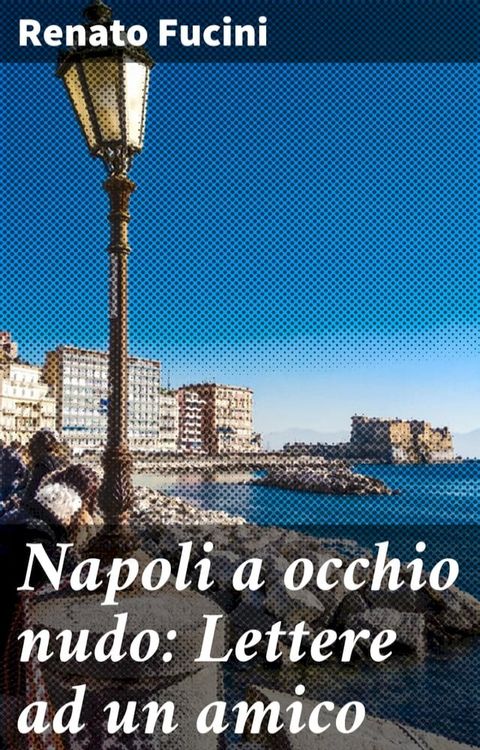 Napoli a occhio nudo: Lettere ad un amico(Kobo/電子書)