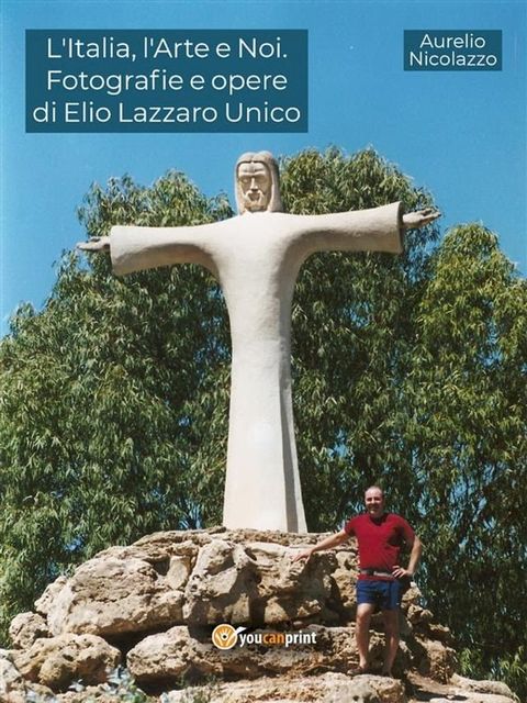 L'Italia, l'Arte e Noi. Fotografie e opere di Elio Lazzaro Unico(Kobo/電子書)