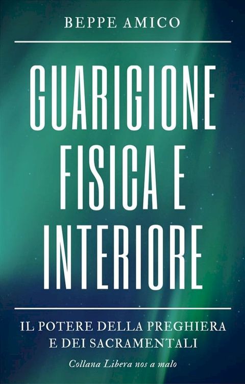 Guarigione fisica e interiore - Il Potere della Preghiera e dei Sacramentali(Kobo/電子書)