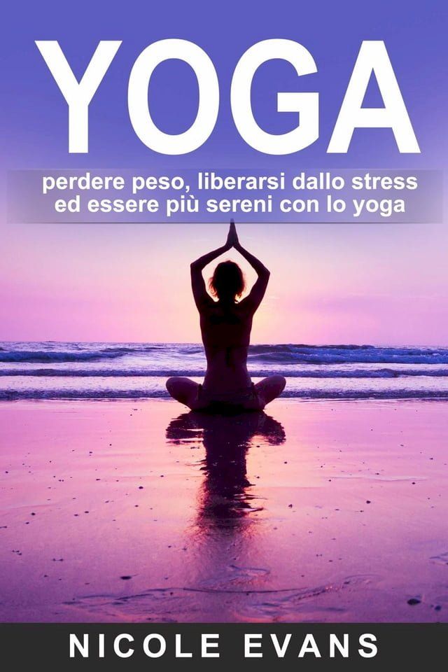  YOGA: perdere peso, liberarsi dallo stress ed essere più sereni con lo yoga(Kobo/電子書)