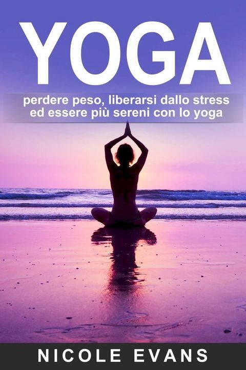 YOGA: perdere peso, liberarsi dallo stress ed essere pi&ugrave; sereni con lo yoga(Kobo/電子書)