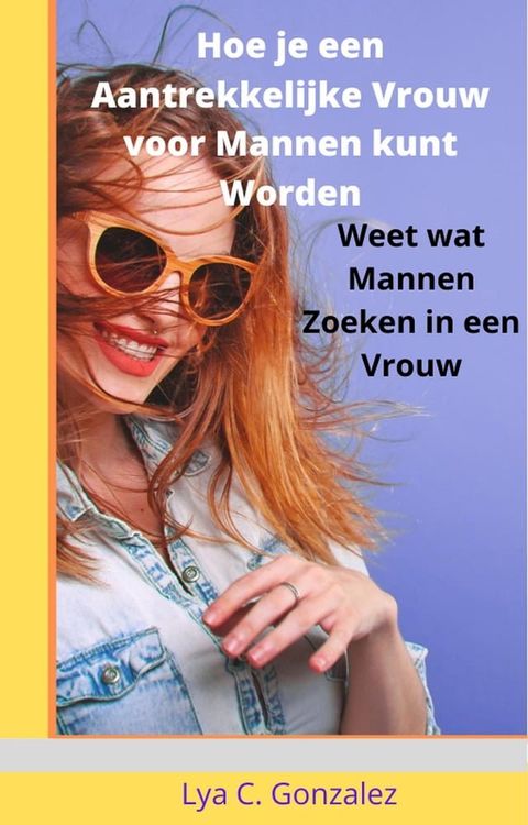 Hoe je een Aantrekkelijke Vrouw voor Mannen kunt Worden Weet wat Mannen Zoeken in een Vrouw(Kobo/電子書)