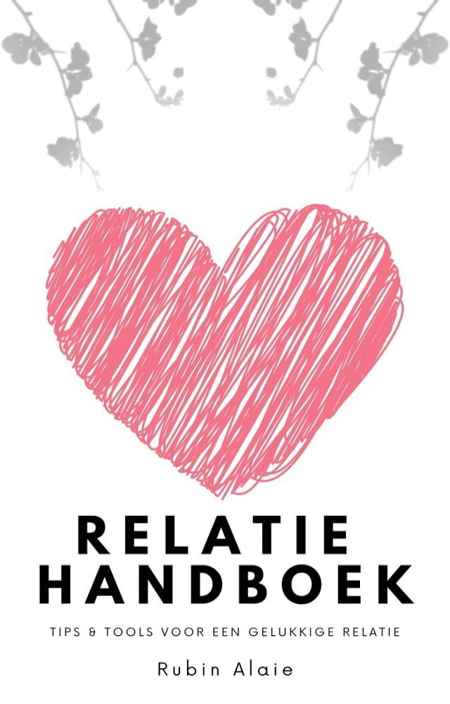  Relatie Handboek: Alle Tips & Tools Voor Een Gelukkige Relatie: Hoe Doe Je Dat, Een Goede Relatie? Dit Ene Boek, Een Soort Relatie-APK, Behoedt Je Voorgoed Voor Relatietherapie(Kobo/電子書)