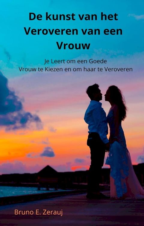 De kunst van het Veroveren van een Vrouw Je Leert om een Goede Vrouw te Kiezen en om haar te Veroveren(Kobo/電子書)