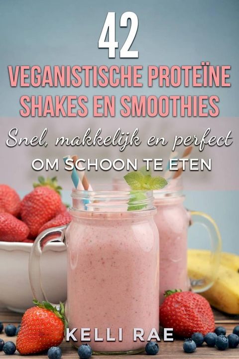 42 veganistische proteïne shakes en smoothies Snel, makkelijk en perfect om schoon te eten(Kobo/電子書)