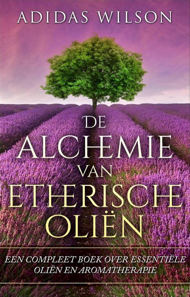  De alchemie van etherische oliën: een compleet boek over essentiële oliën en aromatherapie(Kobo/電子書)