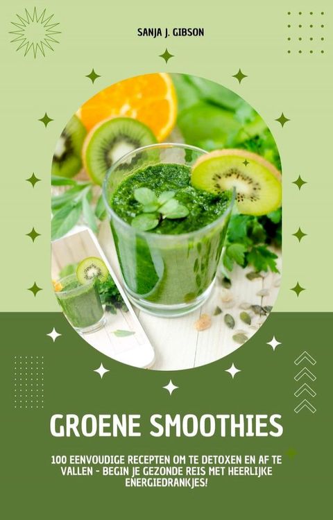 Groene Smoothies: 100 eenvoudige recepten om te detoxen en af te vallen - begin je gezonde reis met heerlijke energiedrankjes!(Kobo/電子書)