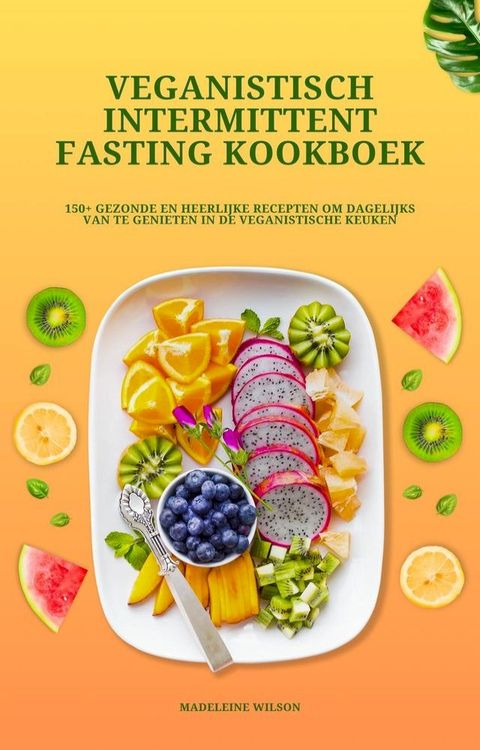 Veganistisch Intermittent Fasting Kookboek: 150+ gezonde en heerlijke recepten om dagelijks van te genieten in de veganistische keuken(Kobo/電子書)