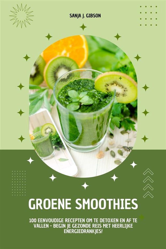  Groene Smoothies: 100 eenvoudige recepten om te detoxen en af te vallen - begin je gezonde reis met heerlijke energiedrankjes!(Kobo/電子書)