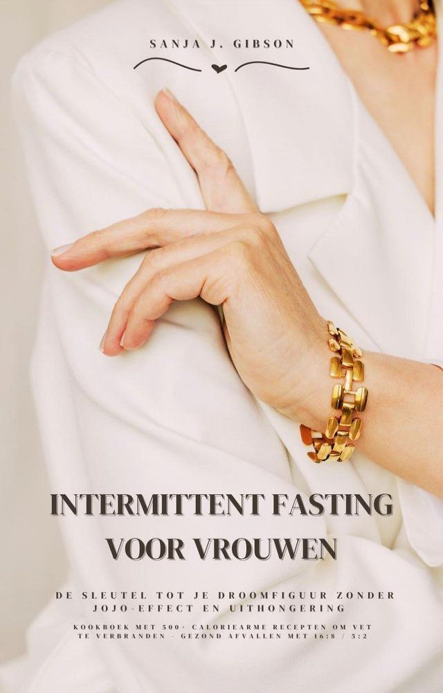  Intermittent Fasting voor Vrouwen: De sleutel tot je droomfiguur zonder jojo-effect en uithongering (Kookboek met 500+ caloriearme recepten om vet te verbranden - gezond afvallen met 16:8 / 5:2)(Kobo/電子書)