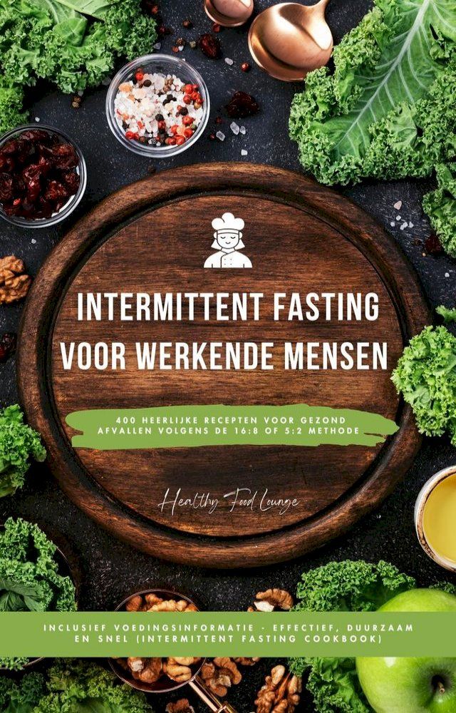  Intermittent Fasting Kookboek voor Werkende Mensen: 400 heerlijke recepten voor gezond afvallen volgens de 16:8 of 5:2 methode inclusief voedingsinformatie - effectief, duurzaam en snel(Kobo/電子書)