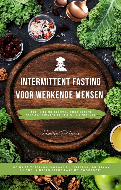 Intermittent Fasting Kookboek voor Werkende Mensen: 400 heerlijke recepten voor gezond afvallen volgens de 16:8 of 5:2 methode inclusief voedingsinformatie - effectief, duurzaam en snel(Kobo/電子書)