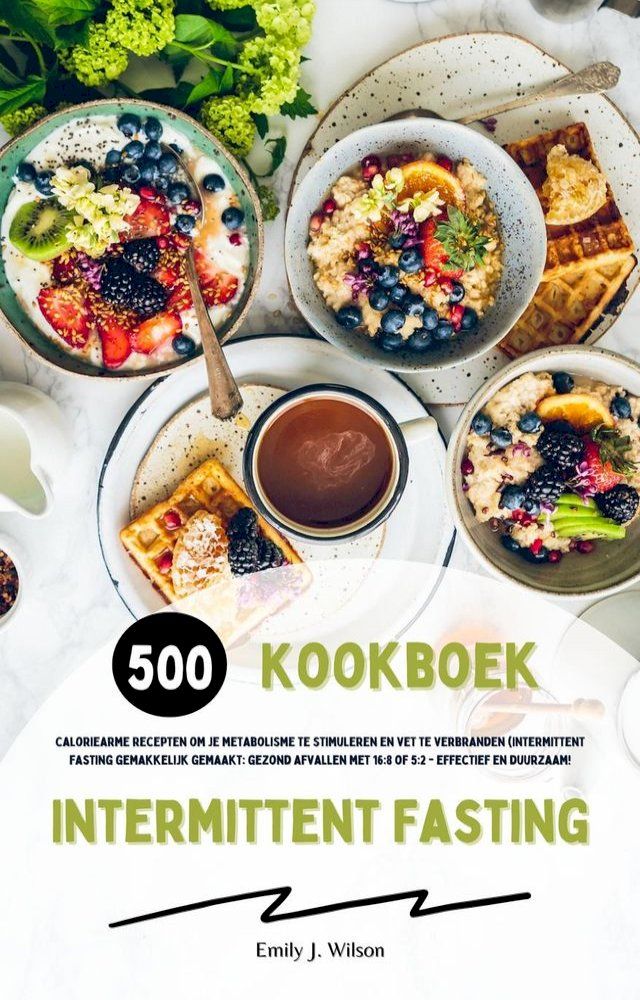  Intermittent Fasting Kookboek: 500 caloriearme recepten om je metabolisme te stimuleren en vet te verbranden (Intermittent fasting gemakkelijk gemaakt: gezond afvallen met 16:8 of 5:2 - effectief!)(Kobo/電子書)